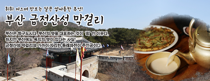 휘휘 저으며 맛보는 달큰 쌉싸름한 추억! 부산 금정산성 막걸리 - 부산에 정말 맛있는 막걸리가 있다는 정보(?)를 입수했다. ‘금정산성 막걸리’다. 막걸리 한 모금에 금정산 자락에 스며든 이야기가 시작된다.