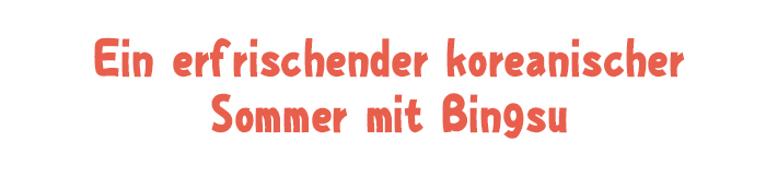 Ein erfrischender koreanischer Sommer mit Bingsu