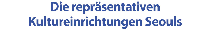 Die repräsentativen Kultureinrichtungen Seouls