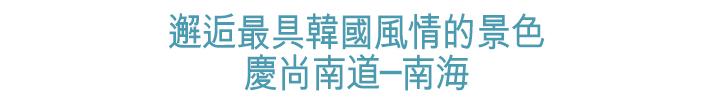 邂逅最具韓國風情的景色慶尚南道─南海