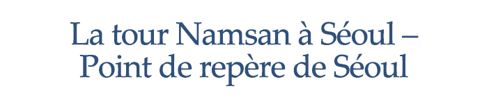 La tour Namsan à Séoul – Point de repère de Séoul