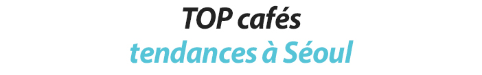 TOP cafés tendances à Séoul