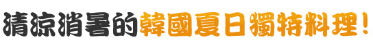 清涼消暑的韓國夏日獨特料理!