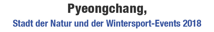 Pyeongchang, Stadt der Natur und der Wintersport-Events 2018