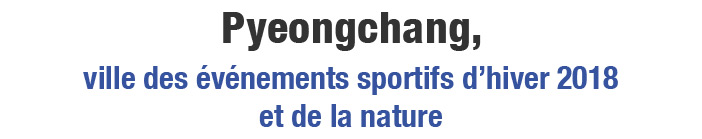 Pyeonchang, ville des événements sportifs d’hiver 2018 et de la nature