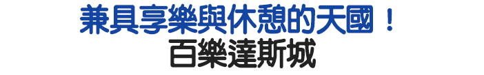 兼具享樂與休憩的天國! 百樂達斯城