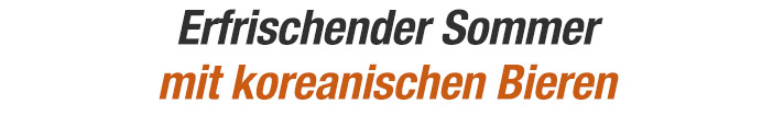 Erfrischender Sommer mit koreanischen Bieren