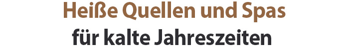 Heiße Quellen und Spas für kalte Jahreszeiten