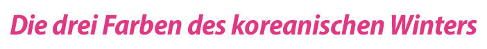 Die drei Farben des koreanischen Winters