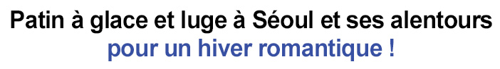 Patin à glace et luge à Séoul et ses alentours pour un hiver romantique !