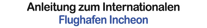 Anleitung zum Internationalen Flughafen Incheon