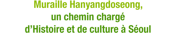 Muraille Hanyangdoseong, un chemin chargé d’Histoire et de culture à Séoul