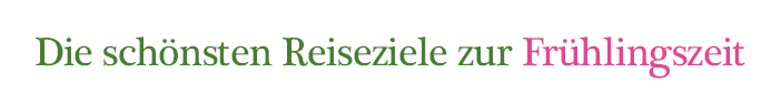 Die schönsten Reiseziele zur Frühlingszeit