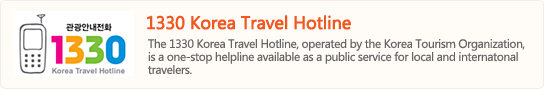 1330 Korea Travel Hotline
The 1330 Korea Travel Hotline, operated by the Korea Tourism Organization,
Is a one-stop helpline available as a public service for local and internatonal travelers.