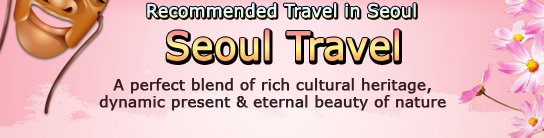 Recommended Travel in Seoul >Seoul TravelA perfect blend of rich cultural heritage, dynamic present & eternal beauty of nature