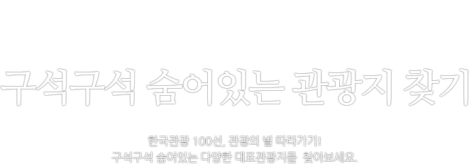 구석구석 숨어있는 관광지 찾기 한국관광 100선, 관광의 별 따라가기! 구석구석 숨어있는 다양한 대표관광지를 찾아보세요