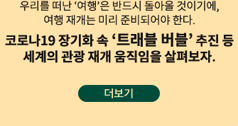 우리를 떠난 ‘여행’은 반드시 돌아올 것이기에, 여행 재개는 미리 준비되어야 한다. 코로나19 장기화 속 ‘트래블 버블’ 추진 등 세계의 관광 재개 움직임을 살펴보자.-더보기
