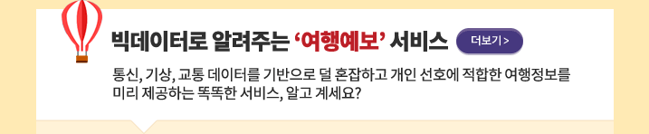 빅데이터로 알려주는 ‘여행예보’ 서비스 더보기 - 통신, 기상, 교통 데이터를 기반으로 덜 혼잡하고 개인 선호에 적합한 여행정보를 미리 제공하는 똑똑한 서비스, 알고 계세요?