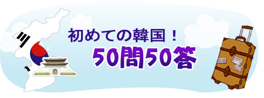 初めての韓国！50問50答