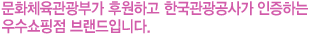 문화체육관광부가 후원하고 한국관광공사가 인증하는 우수쇼핑점 브랜드입니다.
