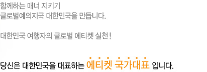 함께하는 매너 지키기 글로벌예의지국 대한민국을 만듭니다.  대한민국 여행자 1%의 글로벌 에티켓 실천! 당신은 대한민국을 대표하는 매너 여행객입니다