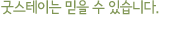 굿스테이는 믿을 수 있습니다.