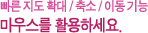 빠른 지도 확대/취소/이동 기능 마우스를 활용하세요.