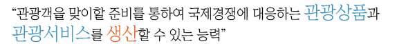 “관광객을 맞이할 준비를 통하여 국제경쟁에 대응하는 관광상품과 관광서비스를 생산할 수 있는 능력”
