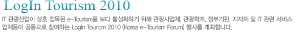 IT 관광산업이 상호 접목된 e-Tourism을 보다 활성화하기 위해 관광사업체, 관광학계, 정부기관, 지자체 및 IT 관련 서비스 업체 등이 공동으로 참여하는 LogIn Touricm 2009(Korea e-Tourism Forum)행사를 9월 17일 ~ 18일(2일간) 개최