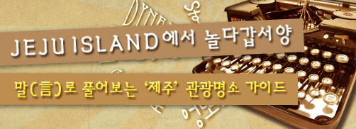 말(言)로 풀어보는 ‘제주’ 관광명소 가이드