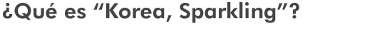 ¿Qué es “Korea, Sparkling”?