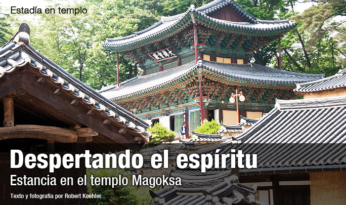 Estadía en templo Despertando el espíritu Experimentando la estancia en el templo Magoksa Texto y fotografía por Robert Koehler