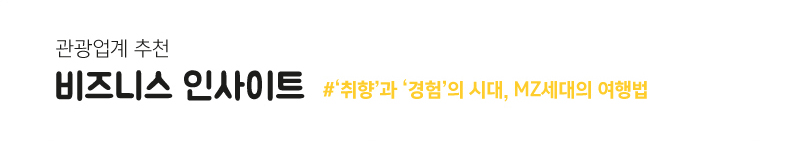 관광업계 추천 - 비즈니스 인사이트 #'취향'과 '경험'의 시대, MZ세대의 여행법