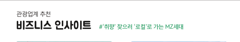 관광업계 추천 - 비즈니스 인사이트 #&lsquo;취향 찾으러 &lsquo;로컬&rsquo;로 가는 MZ세대